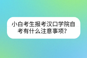 小白考生報考漢口學院自考有什么注意事項？