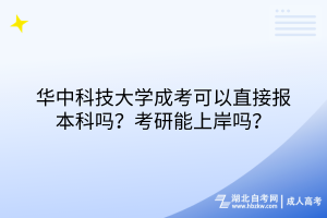 華中科技大學成考可以直接報本科嗎？考研能上岸嗎？