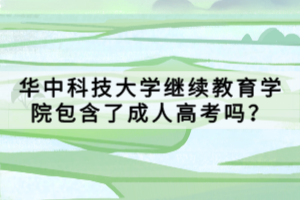 華中科技大學(xué)繼續(xù)教育學(xué)院包含了成人高考嗎？