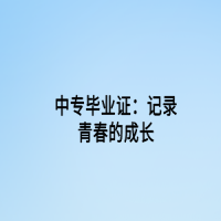 中專(zhuān)畢業(yè)證：記錄青春的成長(zhǎng)