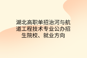湖北高職單招治河與航道工程技術(shù)專業(yè)公辦招生院校、就業(yè)方向