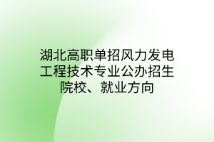 湖北高職單招風(fēng)力發(fā)電工程技術(shù)專業(yè)公辦招生院校、就業(yè)方向