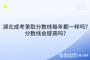 湖北成考錄取分數(shù)線每年都一樣嗎？分數(shù)線會提高嗎？