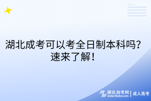 湖北成考可以考全日制本科嗎？速來了解！