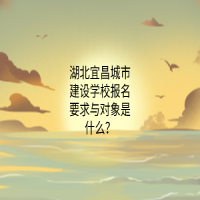湖北宜昌城市建設(shè)學(xué)校報(bào)名要求與對(duì)象是什么？