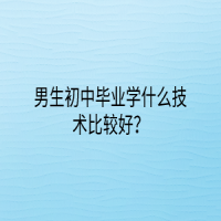 男生初中畢業(yè)學什么技術比較好？