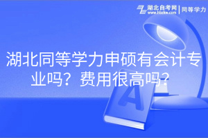湖北同等學(xué)力申碩有會(huì)計(jì)專業(yè)嗎？費(fèi)用很高嗎？