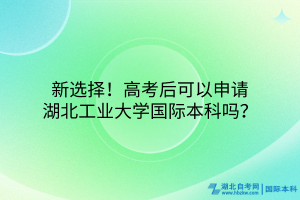 新選擇！高考后可以申請(qǐng)湖北工業(yè)大學(xué)國(guó)際本科嗎？