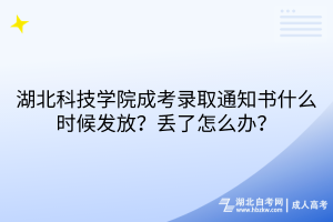 湖北科技學(xué)院成考錄取通知書什么時(shí)候發(fā)放？丟了怎么辦？