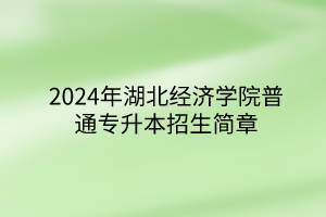 2024年湖北經(jīng)濟學(xué)院普通專升本招生簡章