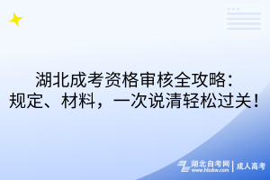 湖北成考資格審核全攻略：規(guī)定、材料，一次說清輕松過關(guān)！