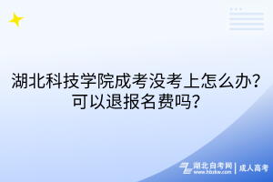 湖北科技學院成考沒考上怎么辦？可以退報名費嗎？