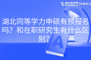 湖北同等學(xué)力申碩有預(yù)報(bào)名嗎？和在職研究生有什么區(qū)別？