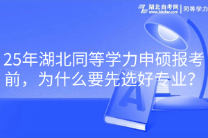25年湖北同等學(xué)力申碩報(bào)考前，為什么要先選好專業(yè)？