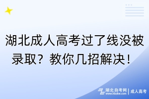 湖北成人高考過(guò)了線沒(méi)被錄?。拷棠銕渍薪鉀Q！
