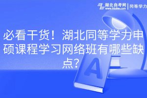 必看干貨！湖北同等學(xué)力申碩課程學(xué)習(xí)網(wǎng)絡(luò)班有哪些缺點(diǎn)？