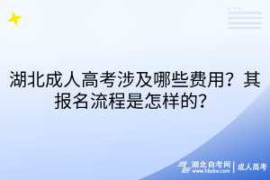 湖北成人高考涉及哪些費(fèi)用？其報名流程是怎樣的？