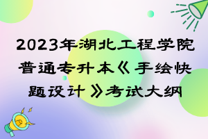 2023年湖北工程學院普通專升本《手繪快題設計》考試大綱