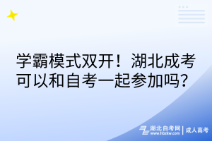 學(xué)霸模式雙開！湖北成考可以和自考一起參加嗎？