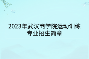 2023年武漢商學院運動訓練專業(yè)招生簡章