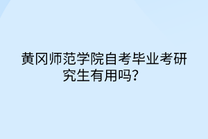 黃岡師范學(xué)院自考畢業(yè)考研究生有用嗎？