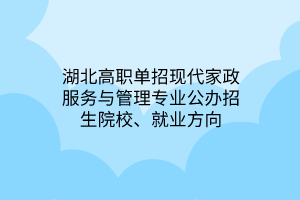 湖北高職單招現(xiàn)代家政服務(wù)與管理專業(yè)公辦招生院校、就業(yè)方向