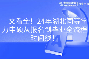 一文看全！24年湖北同等學(xué)力申碩從報名到畢業(yè)全流程時間線！