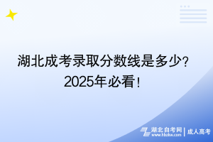 湖北成考錄取分?jǐn)?shù)線是多少？2025年必看！