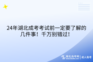 24年湖北成考考試前一定要了解的幾件事！千萬別錯過！