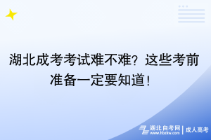 湖北成考考試難不難？這些考前準(zhǔn)備一定要知道！