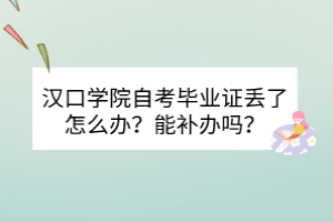 漢口學(xué)院自考畢業(yè)證丟了怎么辦？能補辦嗎？