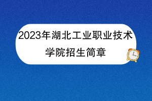 2023年湖北工業(yè)職業(yè)技術學院招生簡章