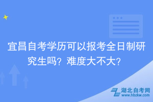 宜昌自考學(xué)歷可以報(bào)考全日制研究生嗎？難度大不大？