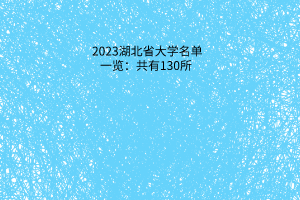 2023湖北省大學(xué)名單一覽：共有130所，高三考生可以了解下！