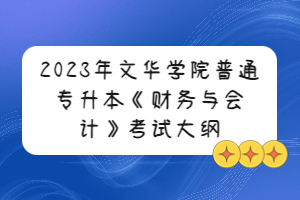 2023年文華學(xué)院普通專升本《財務(wù)與會計》考試大綱