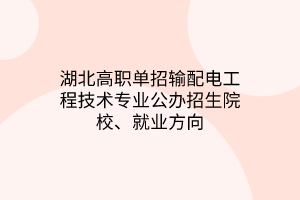 湖北高職單招輸配電工程技術(shù)專業(yè)公辦招生院校、就業(yè)方向