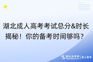 湖北成人高考考試總分&時長揭秘！你的備考時間夠嗎？