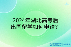 2024年湖北高考后出國留學(xué)如何申請？