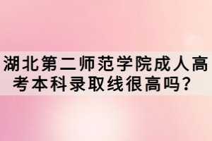 湖北第二師范學院成人高考本科錄取線很高嗎？