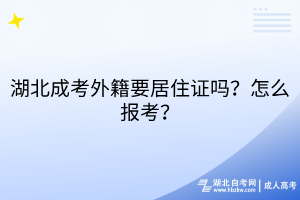 湖北成考外籍要居住證嗎？怎么報(bào)考？