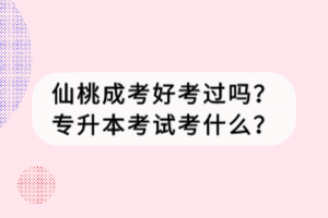 仙桃成考好考過嗎？專升本考試考什么？