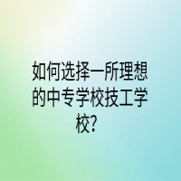 如何選擇一所理想的中專學校技工學校？