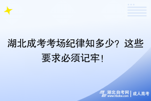 湖北成考考場紀(jì)律知多少？這些要求必須記牢！