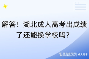 解答！湖北成人高考出成績(jī)了還能換學(xué)校嗎？