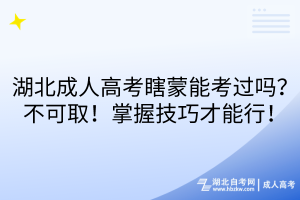 湖北成人高考瞎蒙能考過(guò)嗎？不可??！掌握技巧才能行！