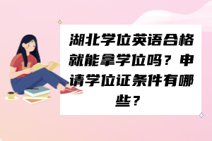 湖北學(xué)位英語合格就能拿學(xué)位嗎？申請學(xué)位證條件有哪些？