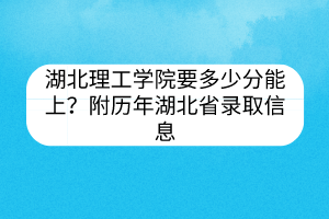 湖北理工學(xué)院要多少分能上？附歷年湖北省錄取信息