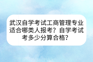 武漢自學(xué)考試工商管理專業(yè)適合哪類人報(bào)考？自學(xué)考試考多少分算合格？