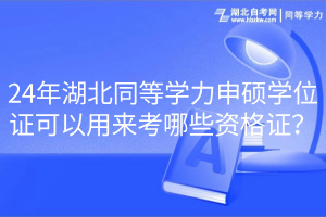 24年湖北同等學(xué)力申碩學(xué)位證可以用來考哪些資格證？