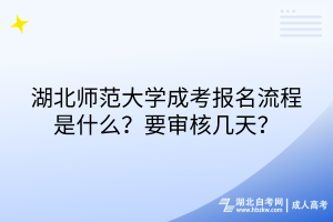 湖北師范大學(xué)成考報(bào)名流程是什么？要審核幾天？